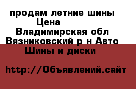 продам летние шины › Цена ­ 3 500 - Владимирская обл., Вязниковский р-н Авто » Шины и диски   